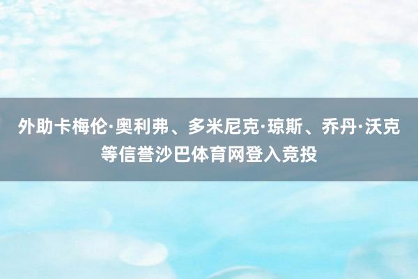 外助卡梅伦·奥利弗、多米尼克·琼斯、乔丹·沃克等信誉沙巴体育网登入竞投