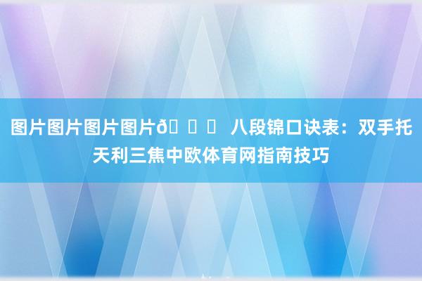 图片图片图片图片📜 八段锦口诀表：双手托天利三焦中欧体育网指南技巧