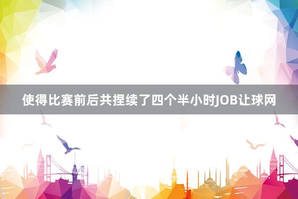 使得比赛前后共捏续了四个半小时JOB让球网