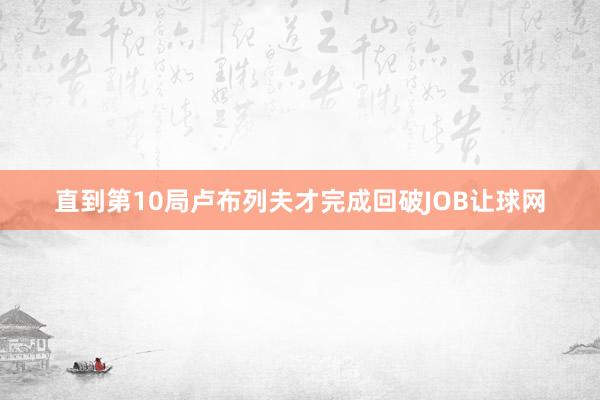 直到第10局卢布列夫才完成回破JOB让球网