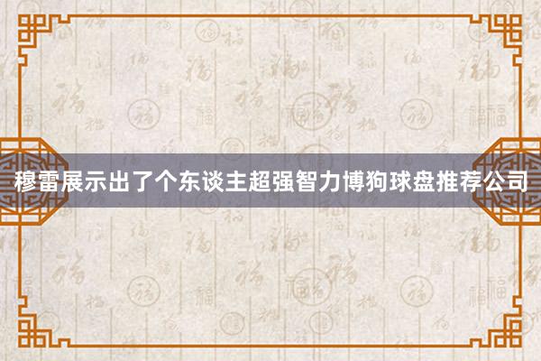 穆雷展示出了个东谈主超强智力博狗球盘推荐公司