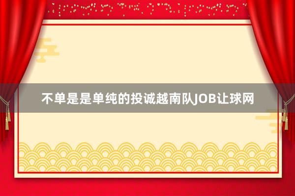 不单是是单纯的投诚越南队JOB让球网