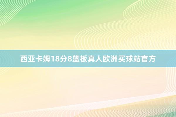 西亚卡姆18分8篮板真人欧洲买球站官方