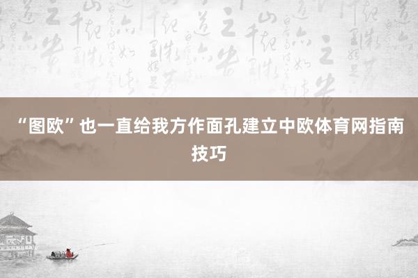 “图欧”也一直给我方作面孔建立中欧体育网指南技巧