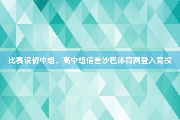 比赛设初中组、高中组信誉沙巴体育网登入竞投