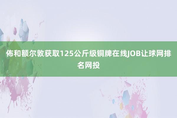 佈和额尔敦获取125公斤级铜牌在线JOB让球网排名网投