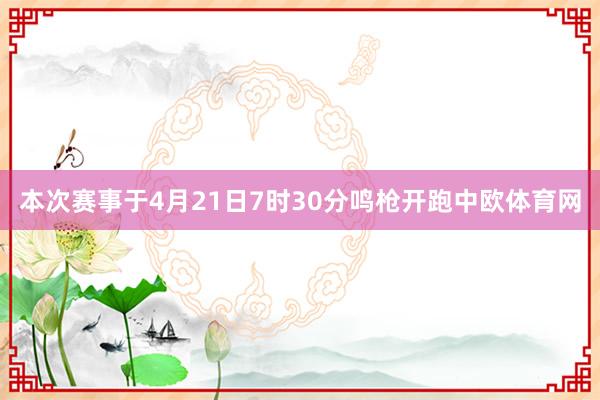 本次赛事于4月21日7时30分鸣枪开跑中欧体育网