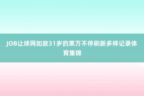 JOB让球网如故31岁的莱万不停刷新多样记录体育集锦