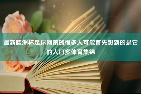 最新欧洲杯足球网策略很多人可能首先想到的是它的人口多体育集锦