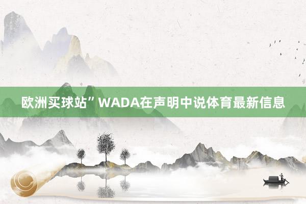 欧洲买球站”WADA在声明中说体育最新信息