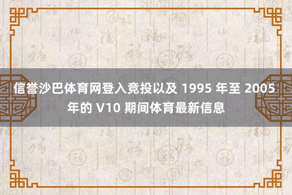 信誉沙巴体育网登入竞投以及 1995 年至 2005 年的 V10 期间体育最新信息