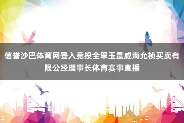 信誉沙巴体育网登入竞投全翠玉是威海允祯买卖有限公经理事长体育赛事直播