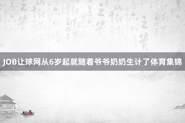 JOB让球网从6岁起就随着爷爷奶奶生计了体育集锦