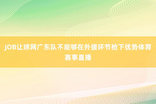 JOB让球网广东队不能够在外援环节抢下优势体育赛事直播