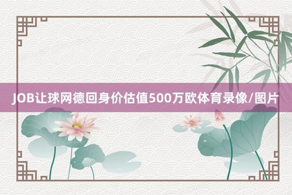 JOB让球网德回身价估值500万欧体育录像/图片