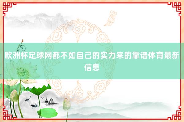 欧洲杯足球网都不如自己的实力来的靠谱体育最新信息