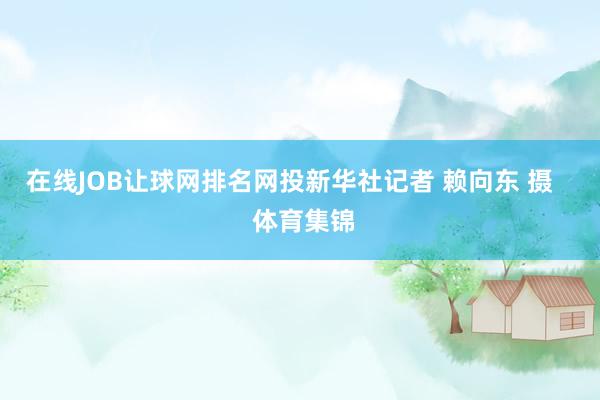 在线JOB让球网排名网投新华社记者 赖向东 摄    体育集锦