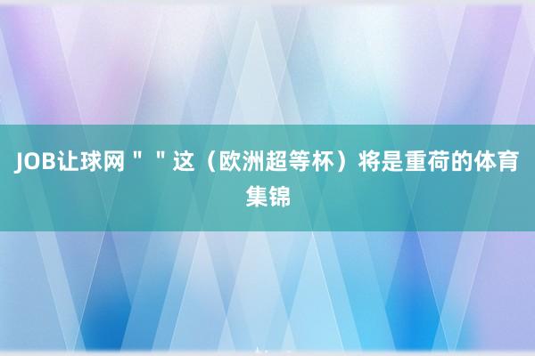 JOB让球网＂＂这（欧洲超等杯）将是重荷的体育集锦