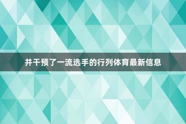 并干预了一流选手的行列体育最新信息