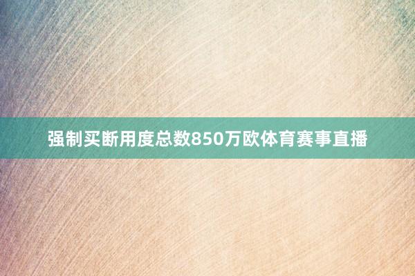 强制买断用度总数850万欧体育赛事直播