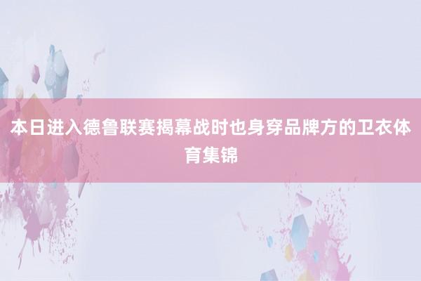 本日进入德鲁联赛揭幕战时也身穿品牌方的卫衣体育集锦