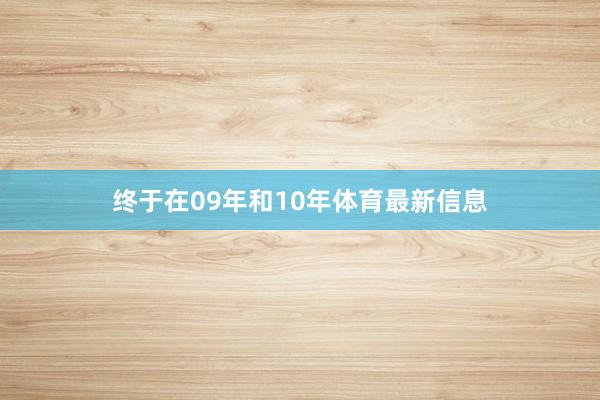 终于在09年和10年体育最新信息