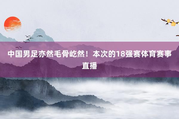 中国男足亦然毛骨屹然！本次的18强赛体育赛事直播