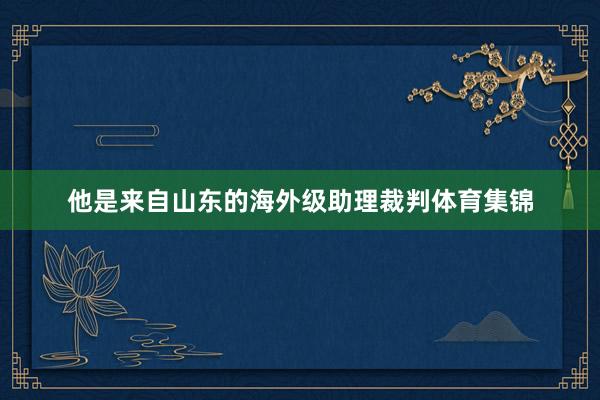 他是来自山东的海外级助理裁判体育集锦