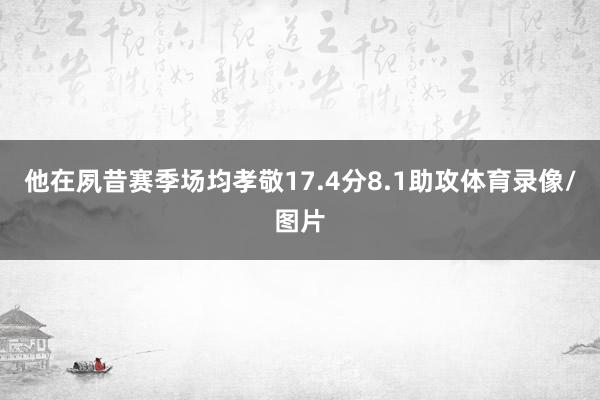 他在夙昔赛季场均孝敬17.4分8.1助攻体育录像/图片