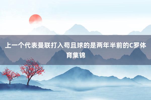 上一个代表曼联打入苟且球的是两年半前的C罗体育集锦