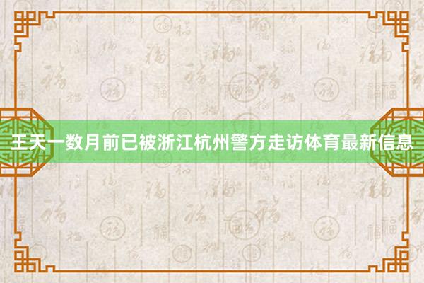 王天一数月前已被浙江杭州警方走访体育最新信息