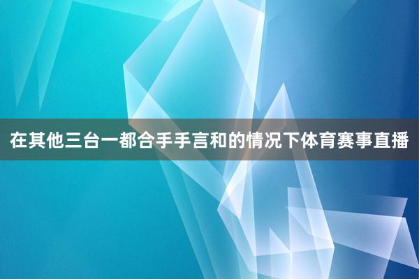 在其他三台一都合手手言和的情况下体育赛事直播