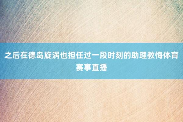 之后在德岛旋涡也担任过一段时刻的助理教悔体育赛事直播