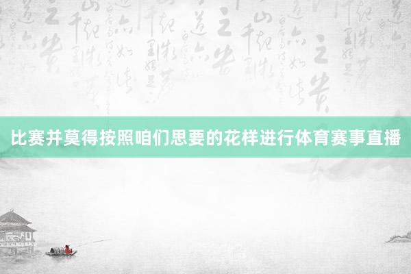 比赛并莫得按照咱们思要的花样进行体育赛事直播