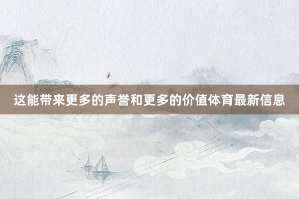 这能带来更多的声誉和更多的价值体育最新信息