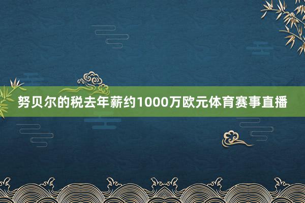 努贝尔的税去年薪约1000万欧元体育赛事直播