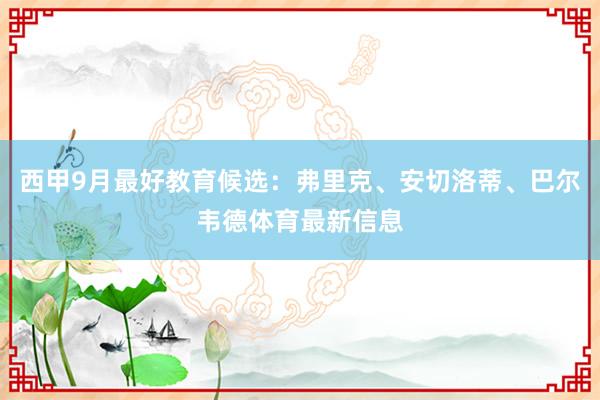 西甲9月最好教育候选：弗里克、安切洛蒂、巴尔韦德体育最新信息