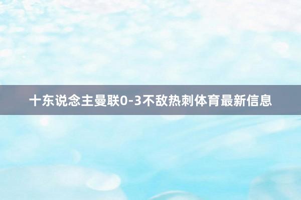 十东说念主曼联0-3不敌热刺体育最新信息