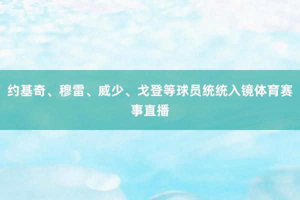 约基奇、穆雷、威少、戈登等球员统统入镜体育赛事直播