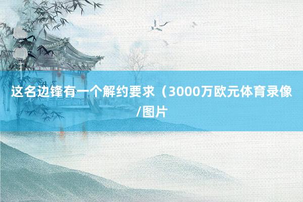 这名边锋有一个解约要求（3000万欧元体育录像/图片