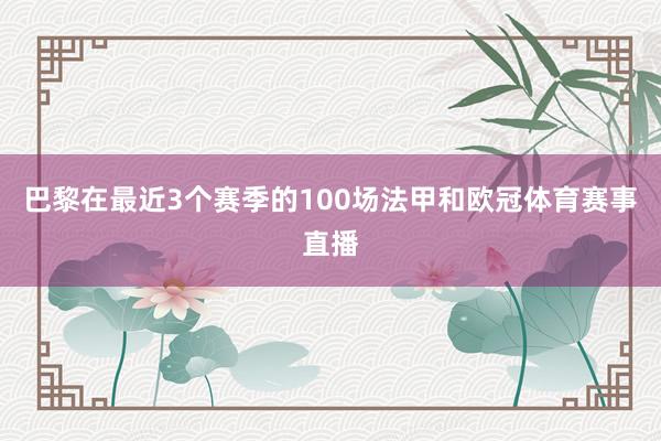 巴黎在最近3个赛季的100场法甲和欧冠体育赛事直播