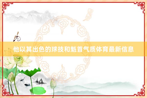 他以其出色的球技和魁首气质体育最新信息