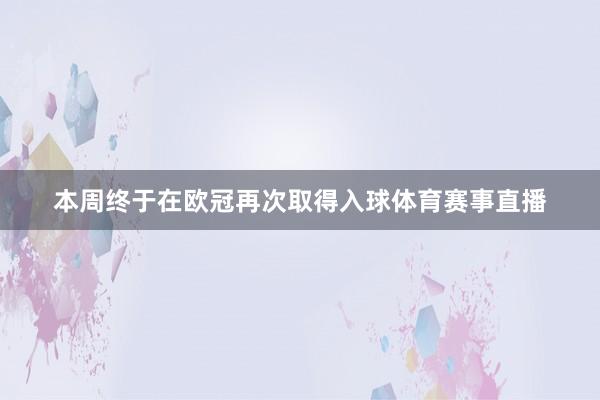 本周终于在欧冠再次取得入球体育赛事直播