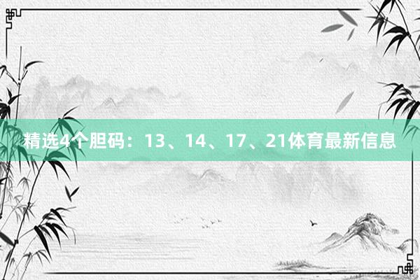 精选4个胆码：13、14、17、21体育最新信息