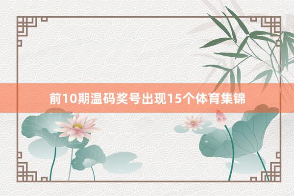 前10期温码奖号出现15个体育集锦