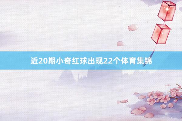 近20期小奇红球出现22个体育集锦