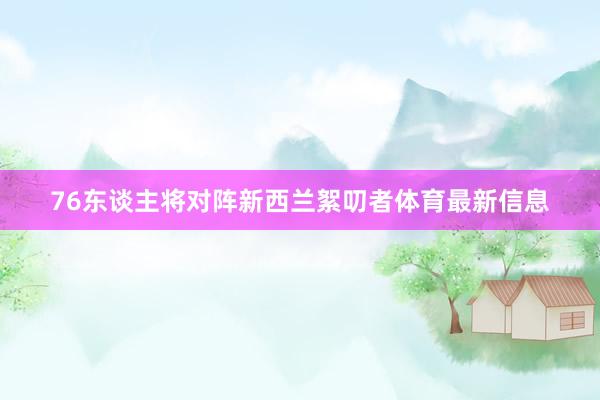 76东谈主将对阵新西兰絮叨者体育最新信息