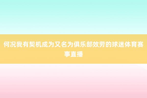 何况我有契机成为又名为俱乐部效劳的球迷体育赛事直播