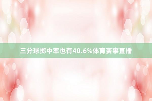 三分球掷中率也有40.6%体育赛事直播