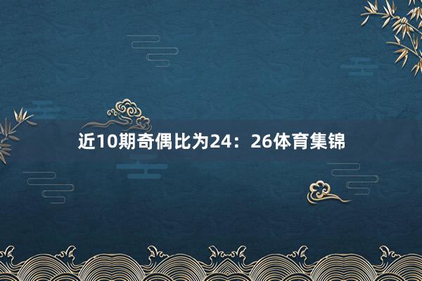 近10期奇偶比为24：26体育集锦